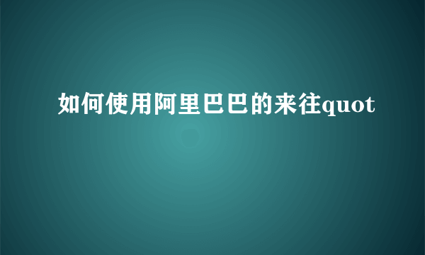 如何使用阿里巴巴的来往quot