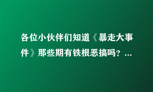 各位小伙伴们知道《暴走大事件》那些期有铁根恶搞吗？就是铁根打电话打电话骗子的。