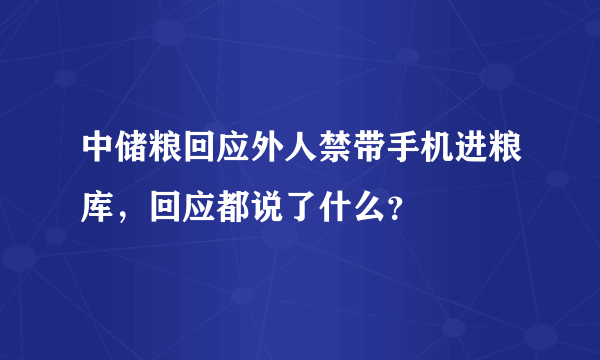 中储粮回应外人禁带手机进粮库，回应都说了什么？