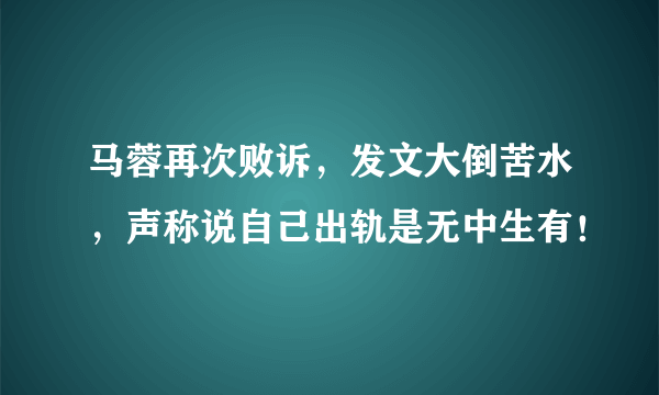 马蓉再次败诉，发文大倒苦水，声称说自己出轨是无中生有！