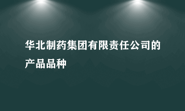 华北制药集团有限责任公司的产品品种