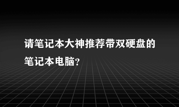 请笔记本大神推荐带双硬盘的笔记本电脑？