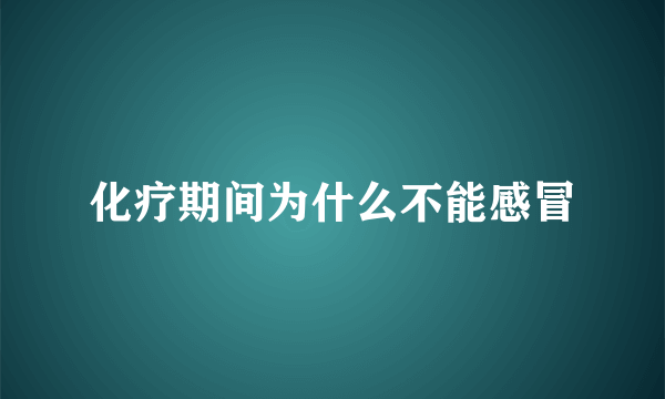 化疗期间为什么不能感冒