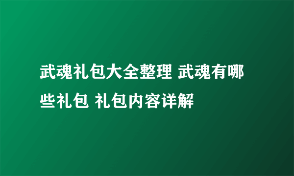 武魂礼包大全整理 武魂有哪些礼包 礼包内容详解