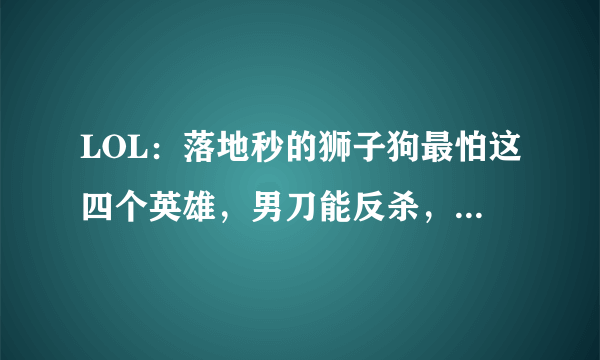 LOL：落地秒的狮子狗最怕这四个英雄，男刀能反杀，第一却是个ADC