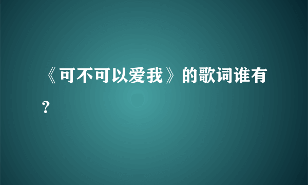 《可不可以爱我》的歌词谁有？