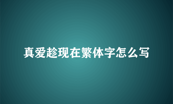 真爱趁现在繁体字怎么写