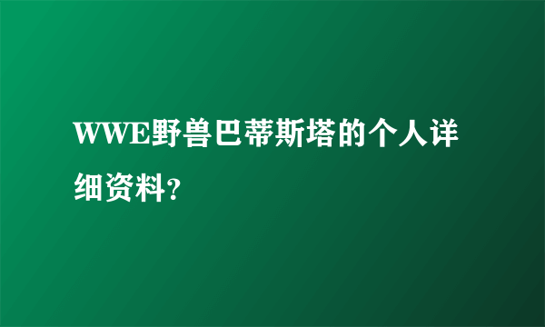 WWE野兽巴蒂斯塔的个人详细资料？