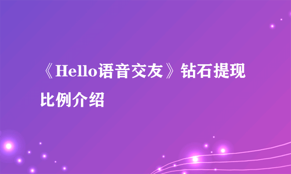 《Hello语音交友》钻石提现比例介绍