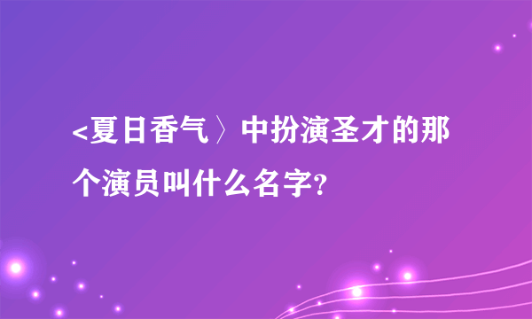 <夏日香气〉中扮演圣才的那个演员叫什么名字？