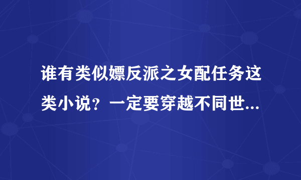 谁有类似嫖反派之女配任务这类小说？一定要穿越不同世界，而且要是关于爱情的哦！多多益善~