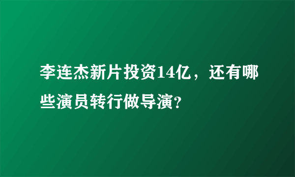 李连杰新片投资14亿，还有哪些演员转行做导演？