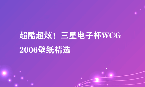 超酷超炫！三星电子杯WCG 2006壁纸精选