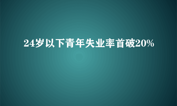 24岁以下青年失业率首破20%