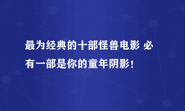 最为经典的十部怪兽电影 必有一部是你的童年阴影！