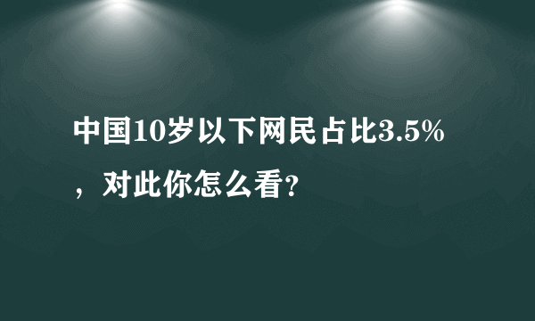 中国10岁以下网民占比3.5%，对此你怎么看？