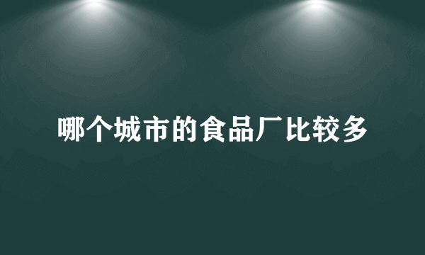 哪个城市的食品厂比较多