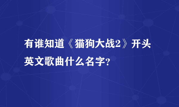 有谁知道《猫狗大战2》开头英文歌曲什么名字？