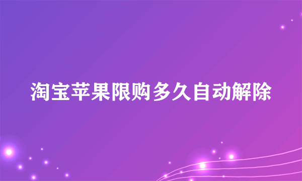 淘宝苹果限购多久自动解除