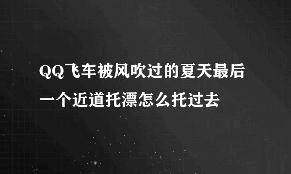 QQ飞车被风吹过的夏天最后一个近道托漂怎么托过去