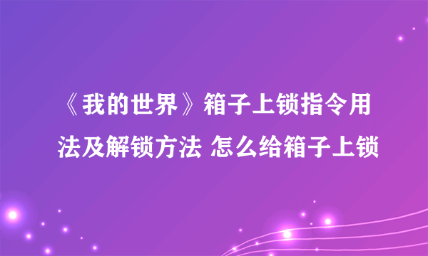 《我的世界》箱子上锁指令用法及解锁方法 怎么给箱子上锁