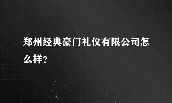 郑州经典豪门礼仪有限公司怎么样？