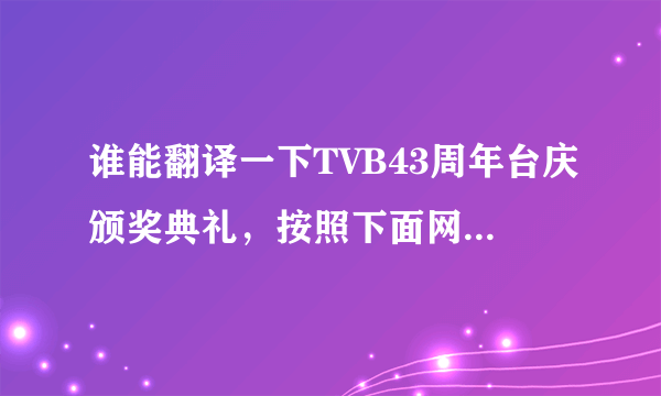 谁能翻译一下TVB43周年台庆颁奖典礼，按照下面网址的典礼实况翻译，有分哦，但不能漏掉一句，一定要正宗