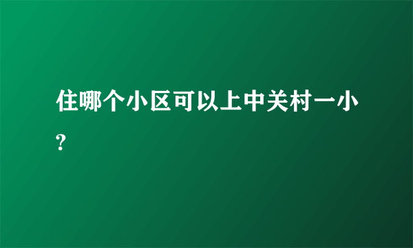 住哪个小区可以上中关村一小?