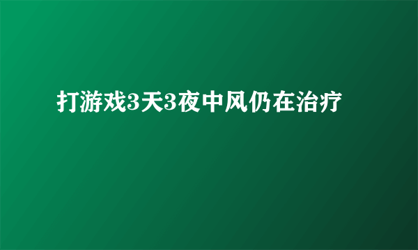 打游戏3天3夜中风仍在治疗