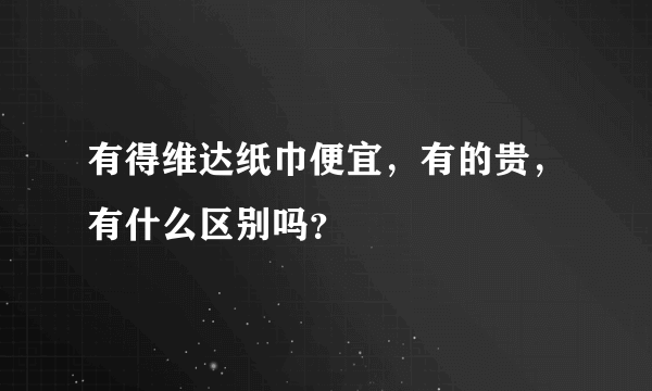 有得维达纸巾便宜，有的贵，有什么区别吗？