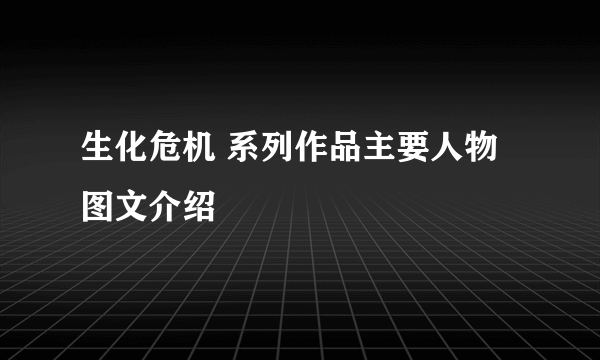 生化危机 系列作品主要人物图文介绍