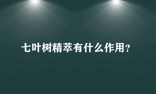 七叶树精萃有什么作用？