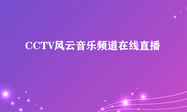 CCTV风云音乐频道在线直播