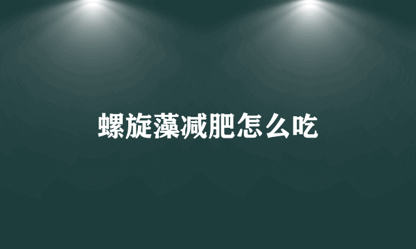 螺旋藻减肥怎么吃