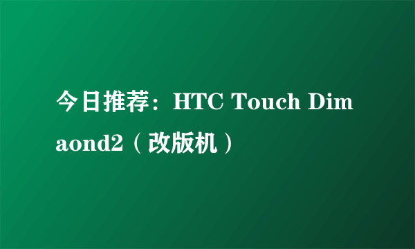 今日推荐：HTC Touch Dimaond2（改版机）