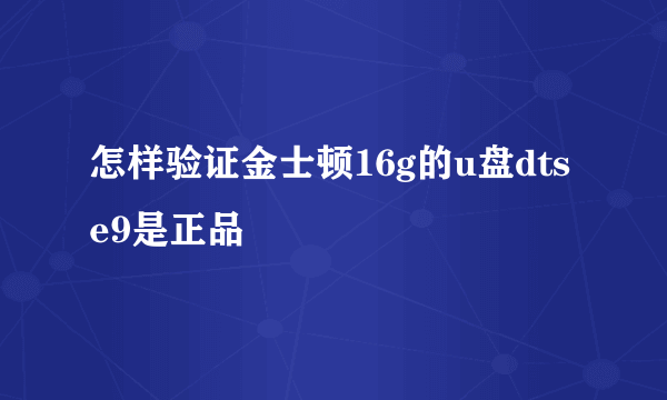 怎样验证金士顿16g的u盘dtse9是正品