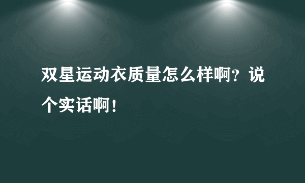 双星运动衣质量怎么样啊？说个实话啊！