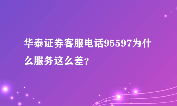 华泰证券客服电话95597为什么服务这么差？