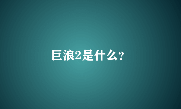 巨浪2是什么？