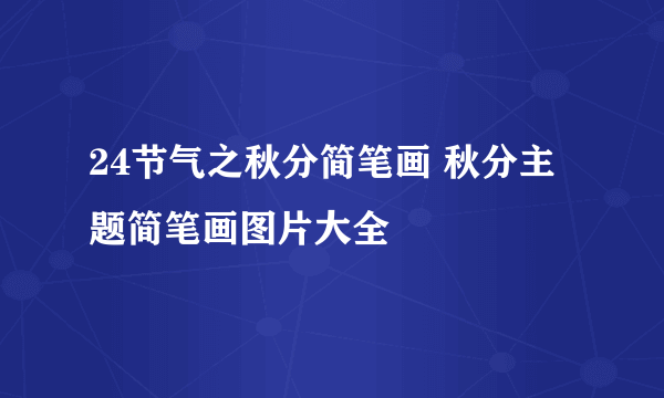 24节气之秋分简笔画 秋分主题简笔画图片大全