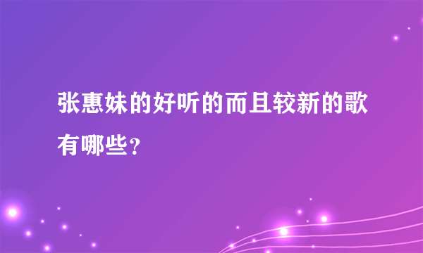 张惠妹的好听的而且较新的歌有哪些？