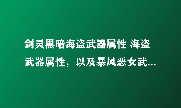 剑灵黑暗海盗武器属性 海盗武器属性，以及暴风恶女武器属性和恶女武器属性 是多少？