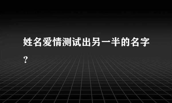 姓名爱情测试出另一半的名字？