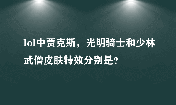 lol中贾克斯，光明骑士和少林武僧皮肤特效分别是？