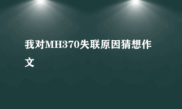 我对MH370失联原因猜想作文