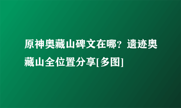 原神奥藏山碑文在哪？遗迹奥藏山全位置分享[多图]