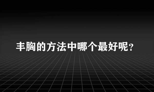 丰胸的方法中哪个最好呢？