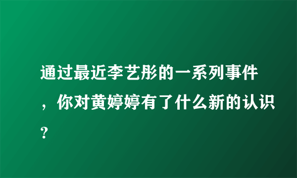 通过最近李艺彤的一系列事件，你对黄婷婷有了什么新的认识？