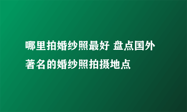 哪里拍婚纱照最好 盘点国外著名的婚纱照拍摄地点