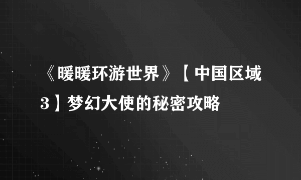 《暖暖环游世界》【中国区域3】梦幻大使的秘密攻略